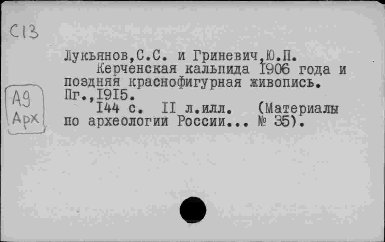 ﻿Лукьянов,С.С. и Гриневич,Ю.П.
Керченская кальпида 1906 года и поздняя краснофигурная живопись. Пг.,1915.
144 с. II л.илл. (Материалы по археологии России... № 35).